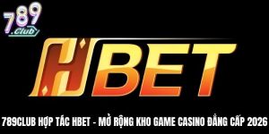 789Club Hợp Tác HBET - Mở Rộng Kho Game Casino Đẳng Cấp 2026