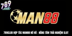 789Club Hợp Tác Man88 Nổ Hũ – Nâng Tầm Trải Nghiệm Slot