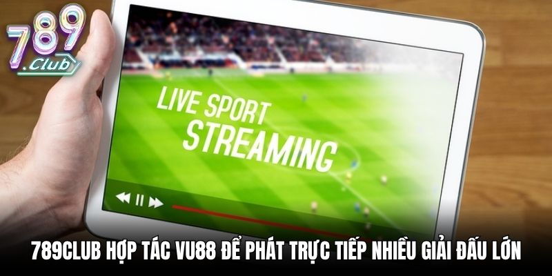 789Club hợp tác VU88 để phát trực tiếp nhiều giải đấu lớn