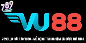 789Club Hợp Tác Vu88 - Mở Rộng Trải Nghiệm Cá Cược Thể Thao