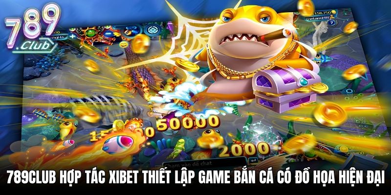 789Club hợp tác XIBET thiết lập game bắn cá có đồ họa hiện đại