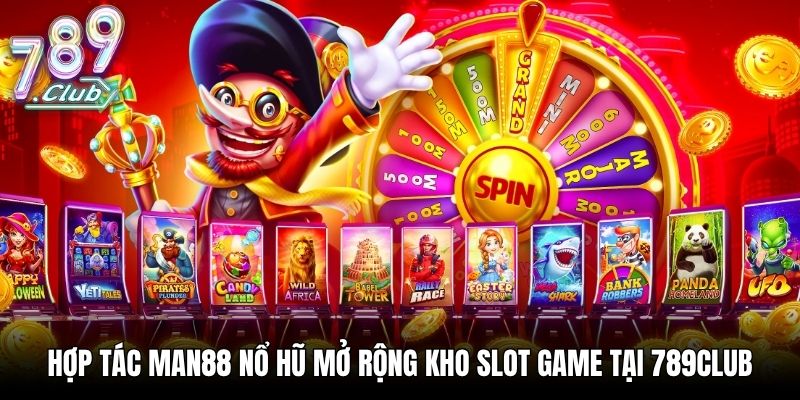 Hợp tác Man88 nổ hũ mở rộng kho slot game tại 789Club