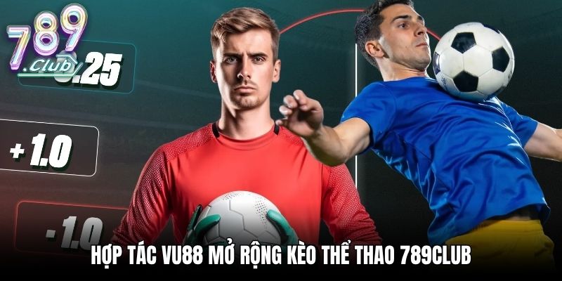 Hợp tác VU88 mở rộng kèo thể thao 789Club